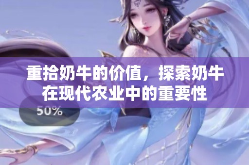 重拾奶牛的价值，探索奶牛在现代农业中的重要性