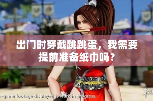 出门时穿戴跳跳蛋，我需要提前准备纸巾吗？