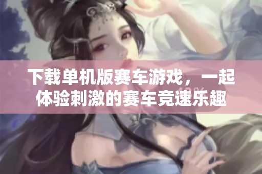 下载单机版赛车游戏，一起体验刺激的赛车竞速乐趣
