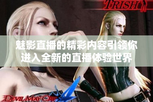 魅影直播的精彩内容引领你进入全新的直播体验世界