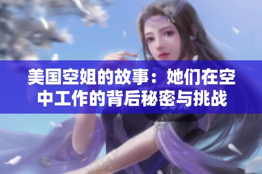 美国空姐的故事：她们在空中工作的背后秘密与挑战