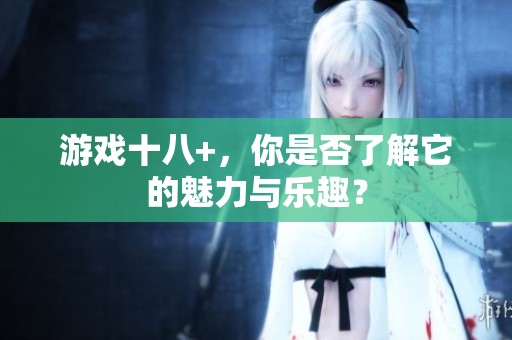 游戏十八+，你是否了解它的魅力与乐趣？