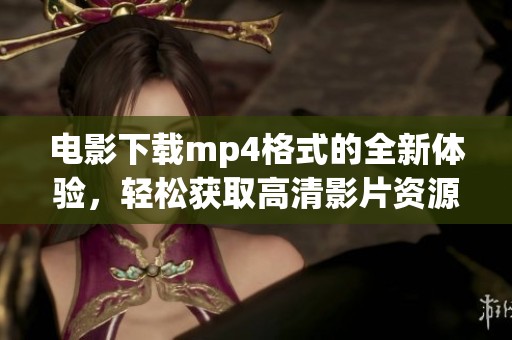 电影下载mp4格式的全新体验，轻松获取高清影片资源