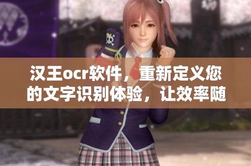 汉王ocr软件，重新定义您的文字识别体验，让效率随之提升！