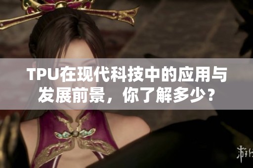 TPU在现代科技中的应用与发展前景，你了解多少？