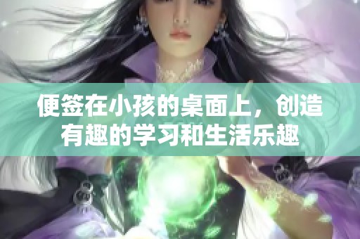 便签在小孩的桌面上，创造有趣的学习和生活乐趣