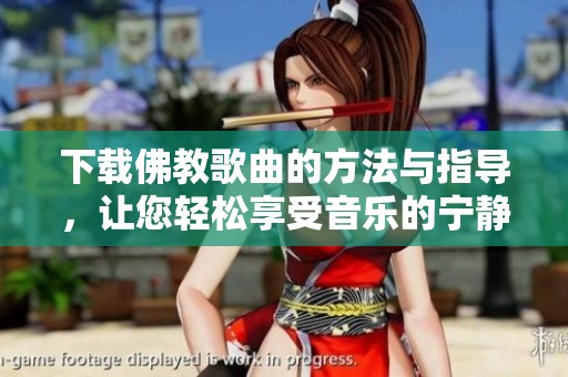 下载佛教歌曲的方法与指导，让您轻松享受音乐的宁静与心灵的平和
