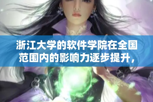 浙江大学的软件学院在全国范围内的影响力逐步提升，培养了大量优秀人才
