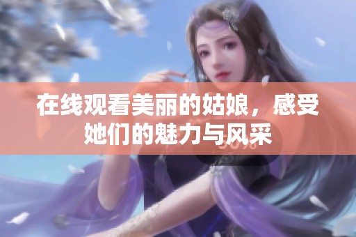在线观看美丽的姑娘，感受她们的魅力与风采