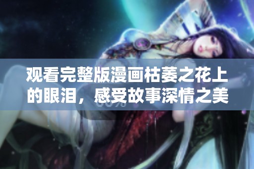 观看完整版漫画枯萎之花上的眼泪，感受故事深情之美
