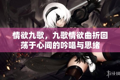 情欲九歌，九歌情欲曲折回荡于心间的吟唱与思绪