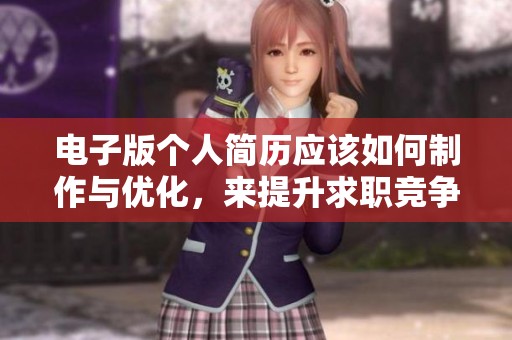 电子版个人简历应该如何制作与优化，来提升求职竞争力呢？