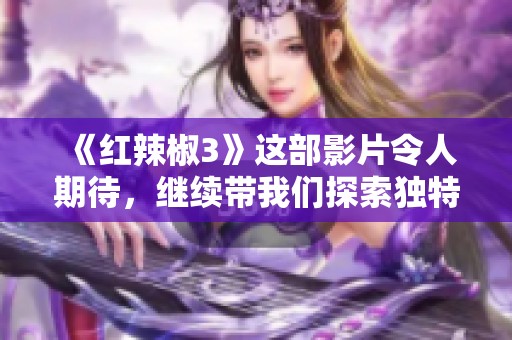 《红辣椒3》这部影片令人期待，继续带我们探索独特的故事与精彩的世界