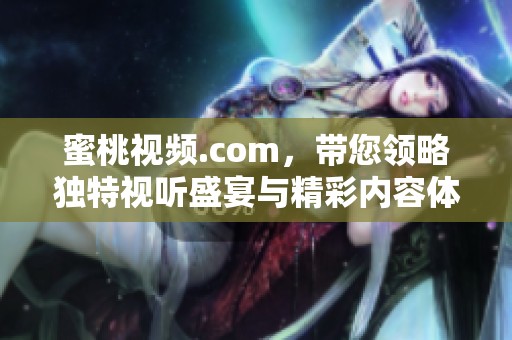 蜜桃视频.com，带您领略独特视听盛宴与精彩内容体验