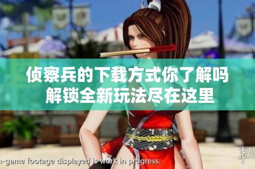 侦察兵的下载方式你了解吗 解锁全新玩法尽在这里