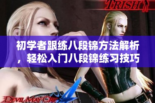 初学者跟练八段锦方法解析，轻松入门八段锦练习技巧分享