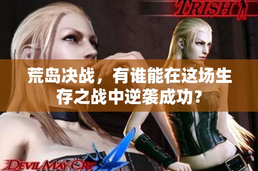 荒岛决战，有谁能在这场生存之战中逆袭成功？