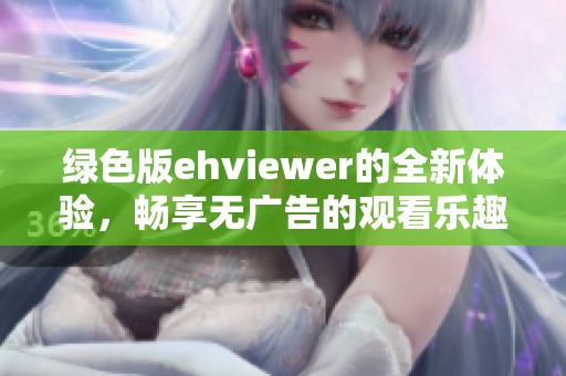 绿色版ehviewer的全新体验，畅享无广告的观看乐趣