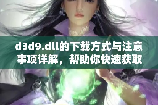 d**9.dll的下载方式与注意事项详解，帮助你快速获取所需文件
