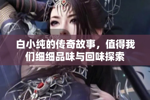 白小纯的传奇故事，值得我们细细品味与回味探索