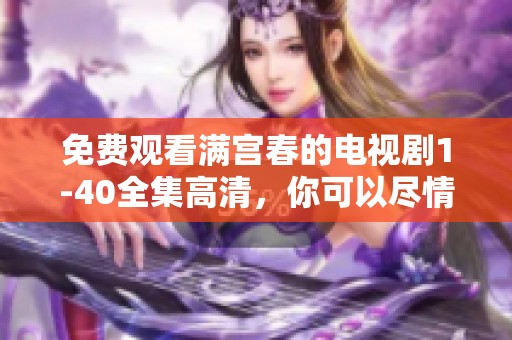 免费观看满宫春的电视剧1-40全集高清，你可以尽情享受精彩内容！