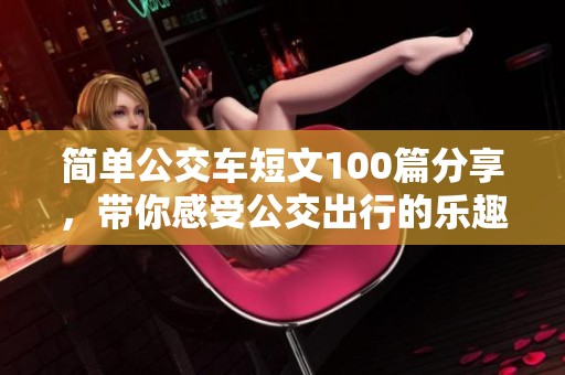 简单公交车短文100篇分享，带你感受公交出行的乐趣与便利
