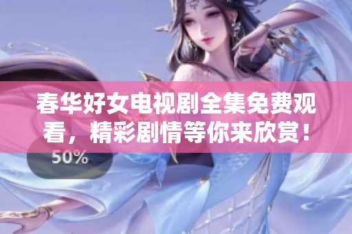 春华好女电视剧全集免费观看，精彩剧情等你来欣赏！