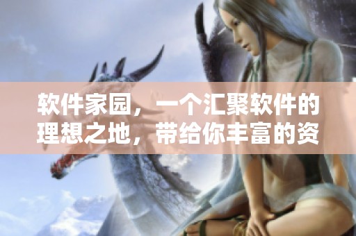 软件家园，一个汇聚软件的理想之地，带给你丰富的资源和精彩体验！