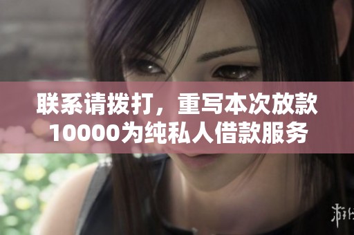 联系请拨打，重写本次放款10000为纯私人借款服务