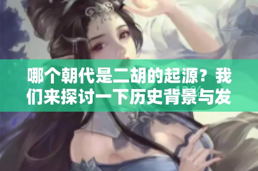 哪个朝代是二胡的起源？我们来探讨一下历史背景与发展。