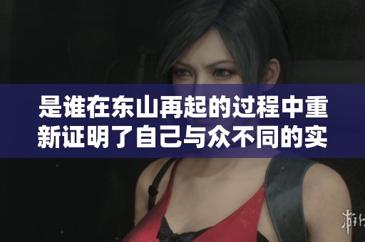 是谁在东山再起的过程中重新证明了自己与众不同的实力呢