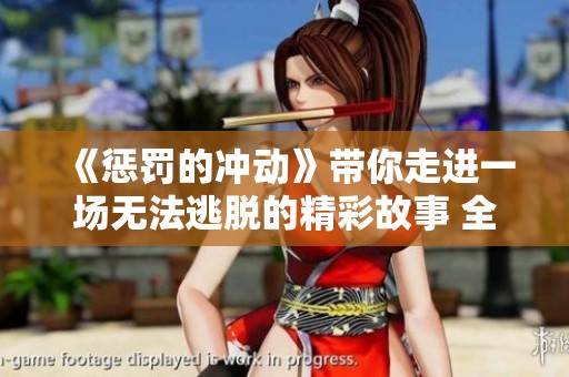 《惩罚的冲动》带你走进一场无法逃脱的精彩故事 全集免费阅读尽在其中