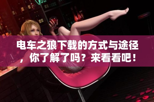 电车之狼下载的方式与途径，你了解了吗？来看看吧！