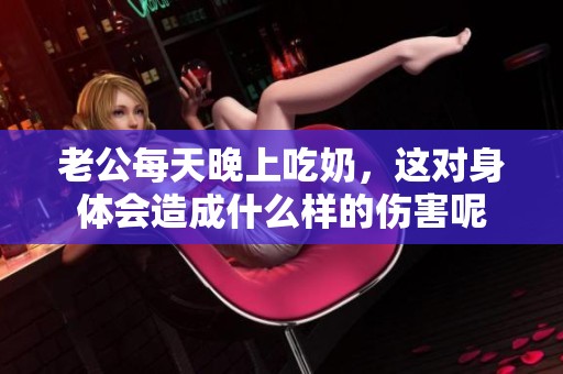老公每天晚上吃奶，这对身体会造成什么样的伤害呢