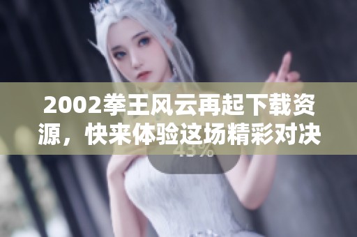 2002拳王风云再起下载资源，快来体验这场精彩对决的重燃吧