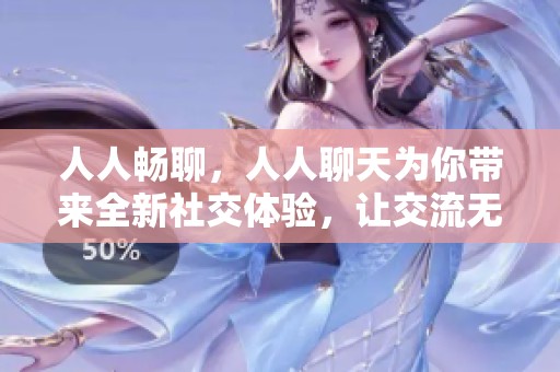 人人畅聊，人人聊天为你带来全新社交体验，让交流无拘无束