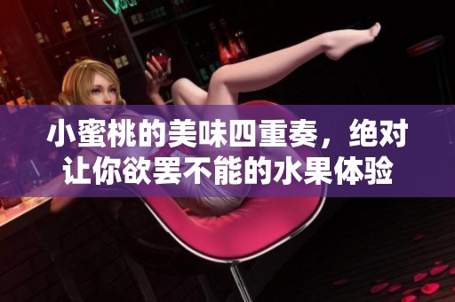 小蜜桃的美味四重奏，绝对让你欲罢不能的水果体验