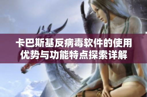 卡巴斯基反病毒软件的使用优势与功能特点探索详解