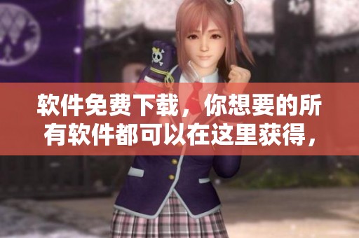 软件免费下载，你想要的所有软件都可以在这里获得，快来试试吧！