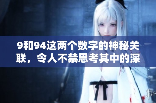 9和94这两个数字的神秘关联，令人不禁思考其中的深意与价值。