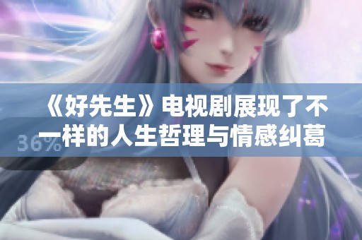 《好先生》电视剧展现了不一样的人生哲理与情感纠葛。