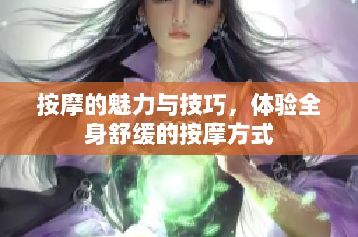 按摩的魅力与技巧，体验全身舒缓的按摩方式
