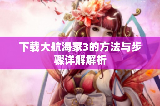 下载大航海家3的方法与步骤详解解析