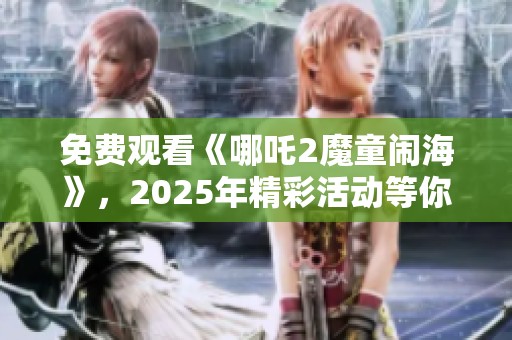 免费观看《哪吒2魔童闹海》，2025年精彩活动等你来参与
