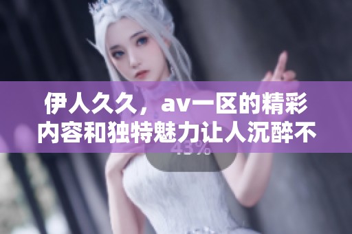 伊人**，**一区的精彩内容和独特魅力让人沉醉不已