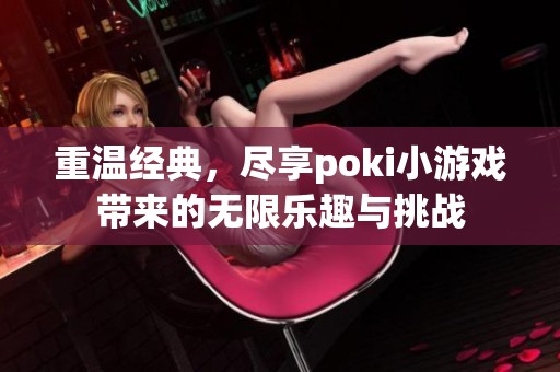 重温经典，尽享poki小游戏带来的无限乐趣与挑战
