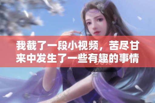 我截了一段小视频，苦尽甘来中发生了一些有趣的事情。