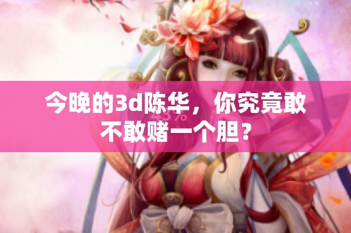 今晚的**陈华，你究竟敢不敢赌一个胆？