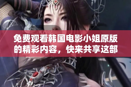 免费观看韩国电影小姐原版的精彩内容，快来共享这部佳作吧