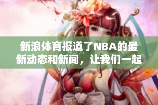 新浪**报道了NBA的最新动态和新闻，让我们一起关注篮球界的精彩瞬间吧